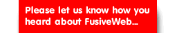 Please let us know how you heard about fusiveweb